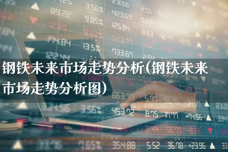 钢铁未来市场走势分析(钢铁未来市场走势分析图)_https://www.heiljjianzu.com_上交所_第1张
