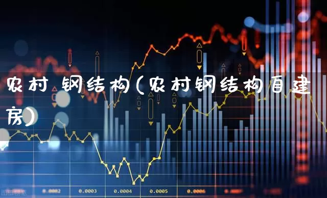 农村 钢结构(农村钢结构自建房)_https://www.heiljjianzu.com_创业板_第1张