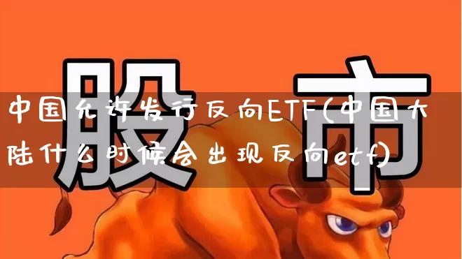 中国允许发行反向ETF(中国大陆什么时候会出现反向etf)_https://www.heiljjianzu.com_创业板_第1张