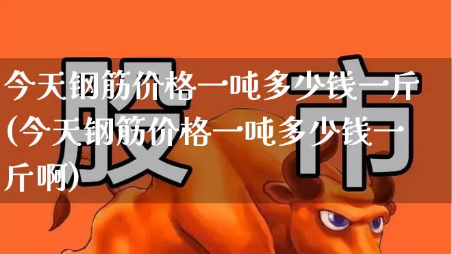 今天钢筋价格一吨多少钱一斤(今天钢筋价格一吨多少钱一斤啊)_https://www.heiljjianzu.com_北交所_第1张