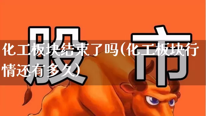 化工板块结束了吗(化工板块行情还有多久)_https://www.heiljjianzu.com_北交所_第1张