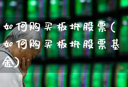 如何购买板块股票(如何购买板块股票基金)_https://www.heiljjianzu.com_上交所_第1张