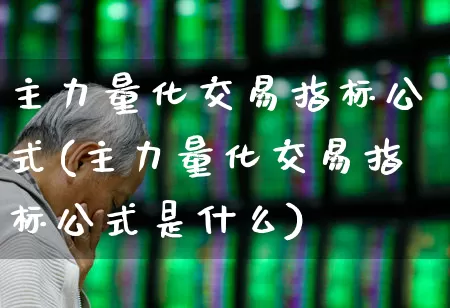 主力量化交易指标公式(主力量化交易指标公式是什么)_https://www.heiljjianzu.com_北交所_第1张