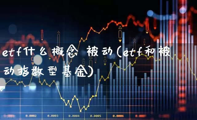 etf什么概念 被动(etf和被动指数型基金)_https://www.heiljjianzu.com_深交所_第1张