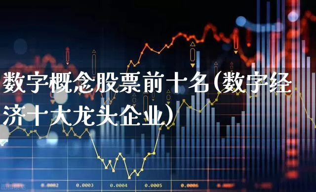 数字概念股票前十名(数字经济十大龙头企业)_https://www.heiljjianzu.com_科创板_第1张