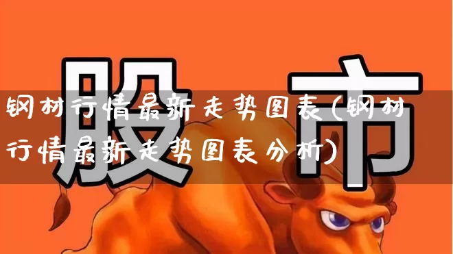 钢材行情最新走势图表(钢材行情最新走势图表分析)_https://www.heiljjianzu.com_创业板_第1张