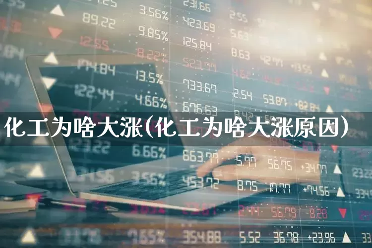 化工为啥大涨(化工为啥大涨原因)_https://www.heiljjianzu.com_北交所_第1张