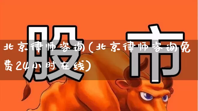 北京律师咨询(北京律师咨询免费24小时在线)_https://www.heiljjianzu.com_创业板_第1张
