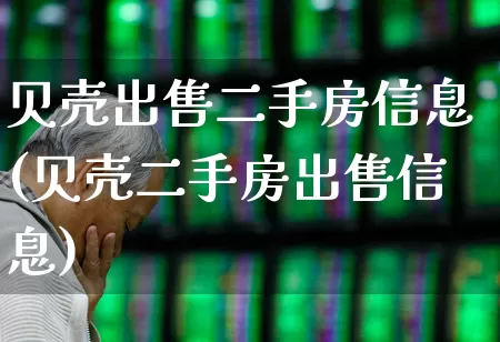 贝壳出售二手房信息(贝壳二手房出售信息)_https://www.heiljjianzu.com_科创板_第1张