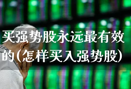 买强势股永远最有效的(怎样买入强势股)_https://www.heiljjianzu.com_北交所_第1张