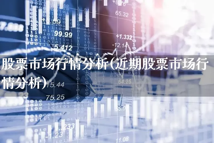 股票市场行情分析(近期股票市场行情分析)_https://www.heiljjianzu.com_北交所_第1张