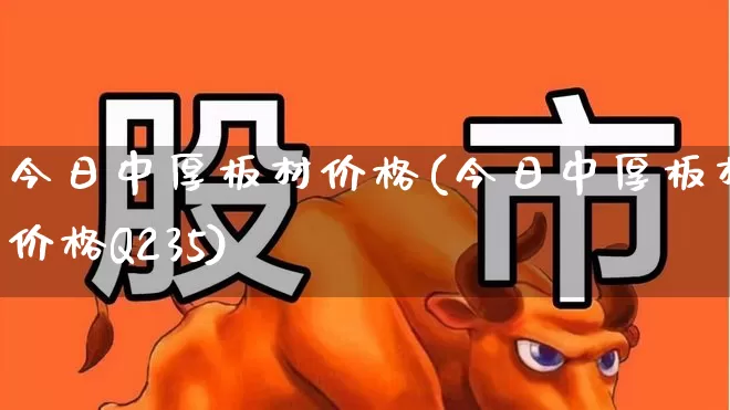今日中厚板材价格(今日中厚板材价格Q235)_https://www.heiljjianzu.com_创业板_第1张