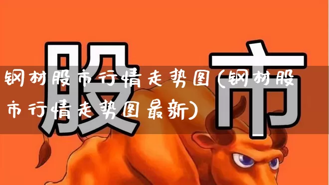 钢材股市行情走势图(钢材股市行情走势图最新)_https://www.heiljjianzu.com_创业板_第1张
