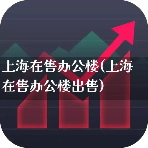 上海在售办公楼(上海在售办公楼出售)_https://www.heiljjianzu.com_深交所_第1张