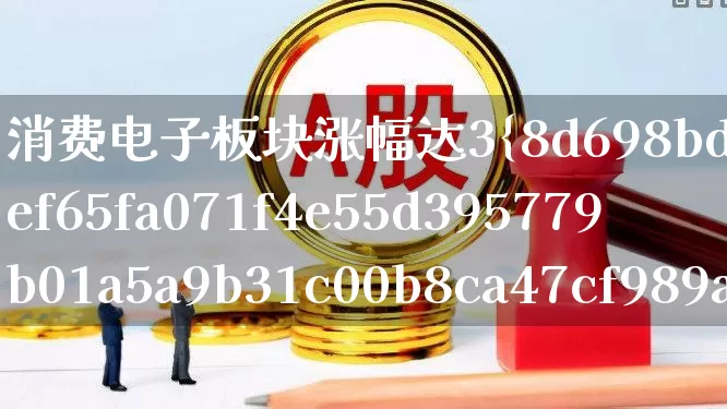 消费电子板块涨幅达3%(消费电子板块行情)_https://www.heiljjianzu.com_科创板_第1张
