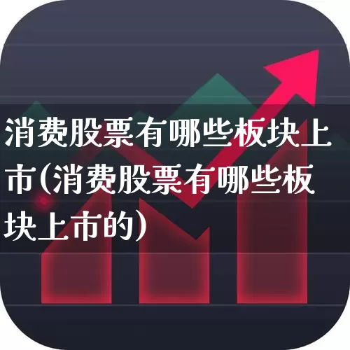 消费股票有哪些板块上市(消费股票有哪些板块上市的)_https://www.heiljjianzu.com_上交所_第1张