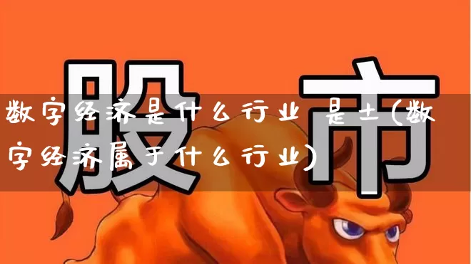 数字经济是什么行业 是土(数字经济属于什么行业)_https://www.heiljjianzu.com_北交所_第1张