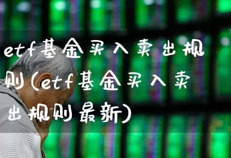 etf基金买入卖出规则(etf基金买入卖出规则最新)_https://www.heiljjianzu.com_科创板_第1张