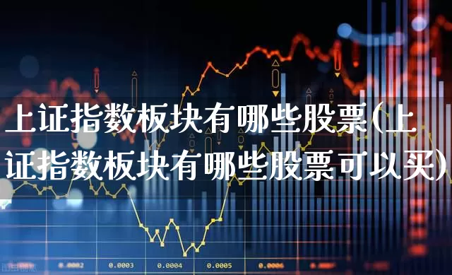 上证指数板块有哪些股票(上证指数板块有哪些股票可以买)_https://www.heiljjianzu.com_上交所_第1张