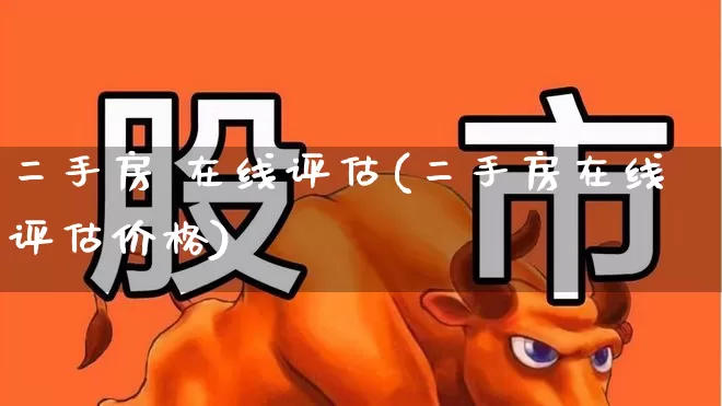 二手房 在线评估(二手房在线评估价格)_https://www.heiljjianzu.com_科创板_第1张