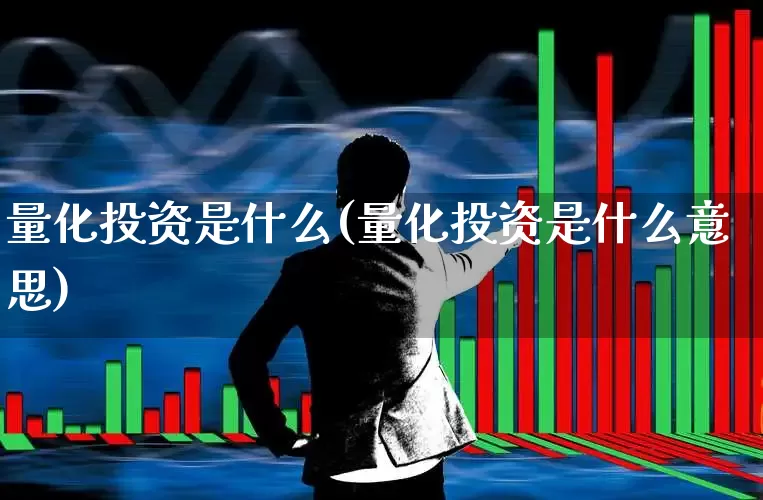 量化投资是什么(量化投资是什么意思)_https://www.heiljjianzu.com_创业板_第1张