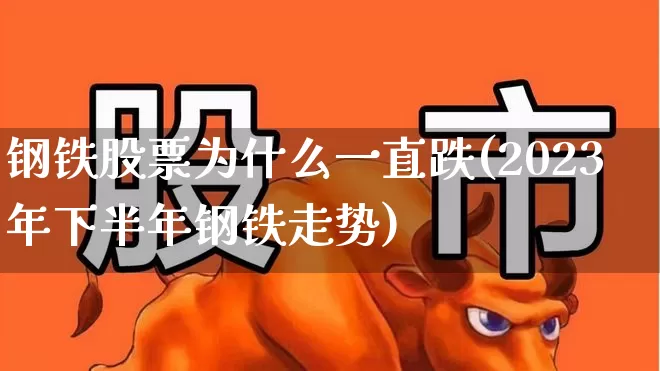 钢铁股票为什么一直跌(2023年下半年钢铁走势)_https://www.heiljjianzu.com_深交所_第1张
