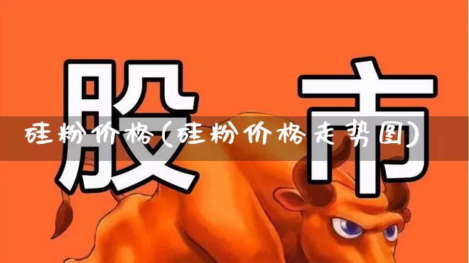 硅粉价格(硅粉价格走势图)_https://www.heiljjianzu.com_北交所_第1张