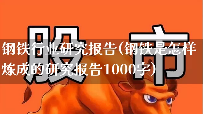 钢铁行业研究报告(钢铁是怎样炼成的研究报告1000字)_https://www.heiljjianzu.com_创业板_第1张