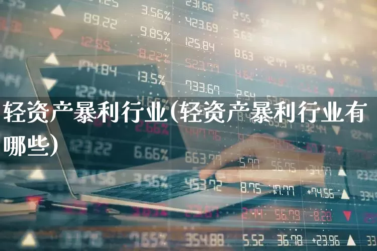 轻资产暴利行业(轻资产暴利行业有哪些)_https://www.heiljjianzu.com_科创板_第1张