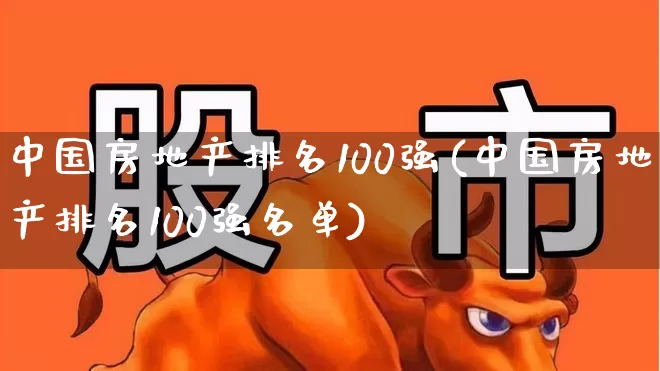 中国房地产排名100强(中国房地产排名100强名单)_https://www.heiljjianzu.com_科创板_第1张