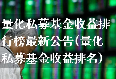 量化私募基金收益排行榜最新公告(量化私募基金收益排名)_https://www.heiljjianzu.com_深交所_第1张