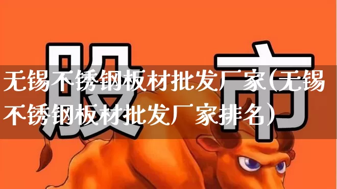 无锡不锈钢板材批发厂家(无锡不锈钢板材批发厂家排名)_https://www.heiljjianzu.com_上交所_第1张