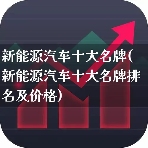 新能源汽车十大名牌(新能源汽车十大名牌排名及价格)_https://www.heiljjianzu.com_科创板_第1张