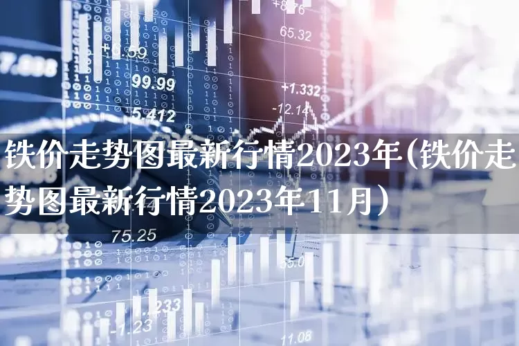 铁价走势图最新行情2023年(铁价走势图最新行情2023年11月)_https://www.heiljjianzu.com_上交所_第1张