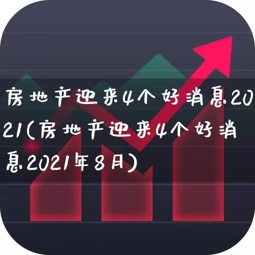 房地产迎来4个好消息2021(房地产迎来4个好消息2021年8月)_https://www.heiljjianzu.com_北交所_第1张