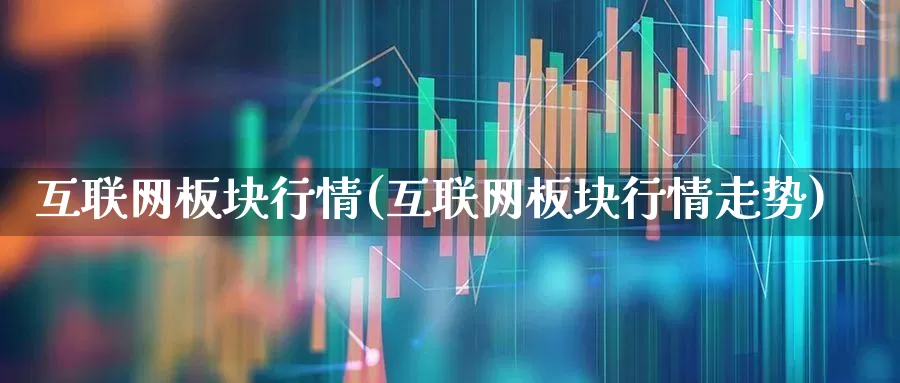 互联网板块行情(互联网板块行情走势)_https://www.heiljjianzu.com_上交所_第1张