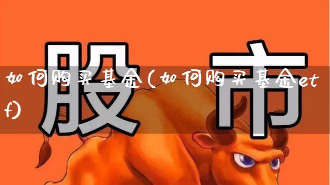 如何购买基金(如何购买基金etf)_https://www.heiljjianzu.com_创业板_第1张