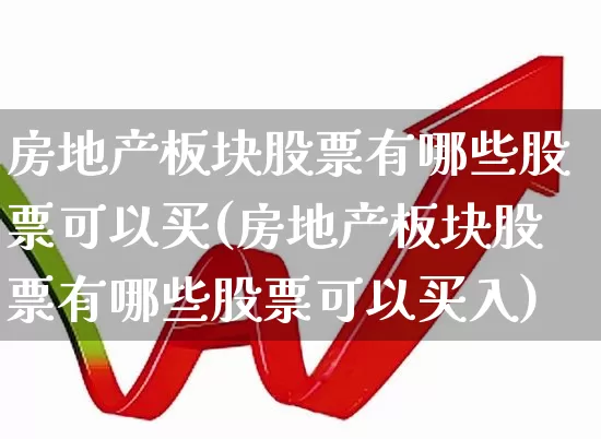 房地产板块股票有哪些股票可以买(房地产板块股票有哪些股票可以买入)_https://www.heiljjianzu.com_深交所_第1张
