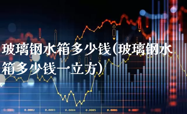 玻璃钢水箱多少钱(玻璃钢水箱多少钱一立方)_https://www.heiljjianzu.com_深交所_第1张