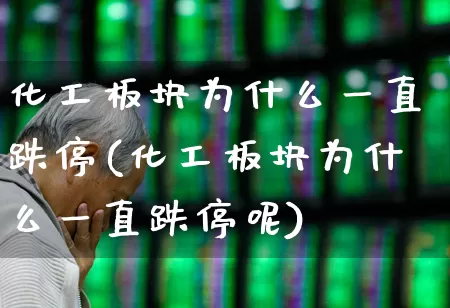 化工板块为什么一直跌停(化工板块为什么一直跌停呢)_https://www.heiljjianzu.com_深交所_第1张