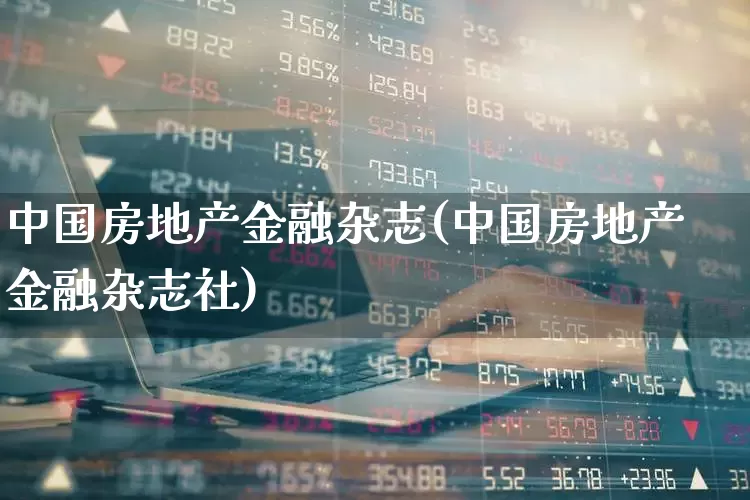 中国房地产金融杂志(中国房地产金融杂志社)_https://www.heiljjianzu.com_创业板_第1张