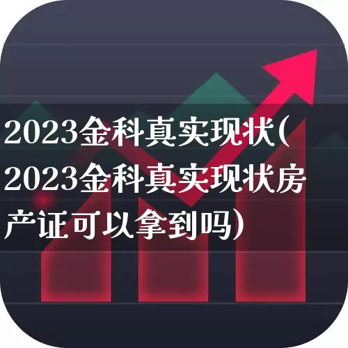 2023金科真实现状(2023金科真实现状房产证可以拿到吗)_https://www.heiljjianzu.com_科创板_第1张