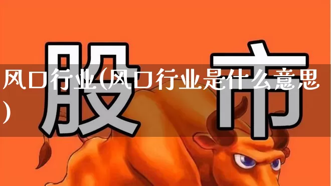 风口行业(风口行业是什么意思)_https://www.heiljjianzu.com_深交所_第1张