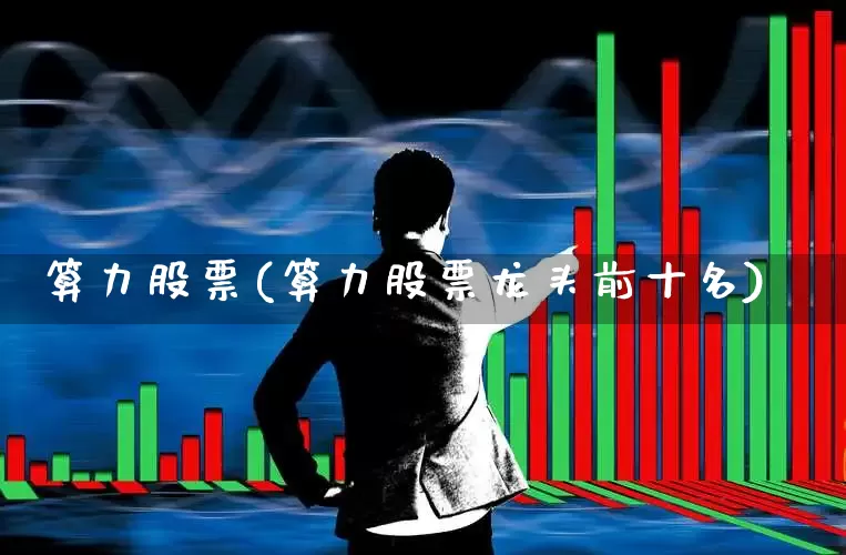 算力股票(算力股票龙头前十名)_https://www.heiljjianzu.com_创业板_第1张