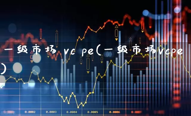 一级市场 vc pe(一级市场vcpe)_https://www.heiljjianzu.com_创业板_第1张