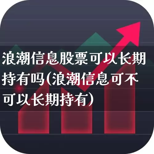 浪潮信息股票可以长期持有吗(浪潮信息可不可以长期持有)_https://www.heiljjianzu.com_科创板_第1张