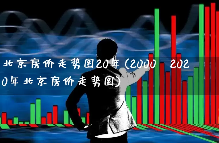 北京房价走势图20年(2000～2020年北京房价走势图)_https://www.heiljjianzu.com_科创板_第1张