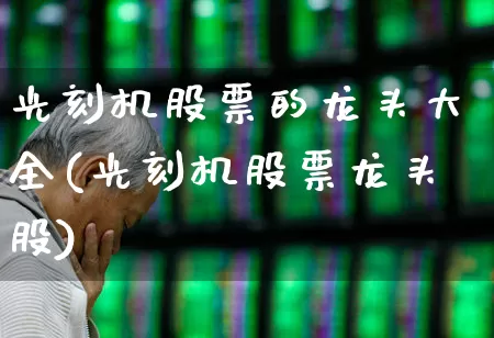 光刻机股票的龙头大全(光刻机股票龙头股)_https://www.heiljjianzu.com_上交所_第1张