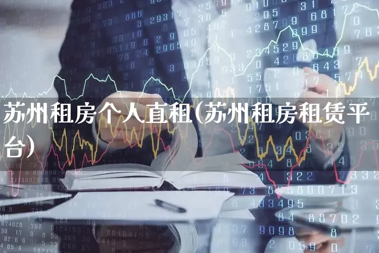 苏州租房个人直租(苏州租房租赁平台)_https://www.heiljjianzu.com_深交所_第1张