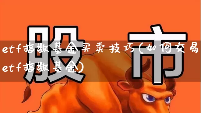 etf指数基金买卖技巧(如何交易etf指数基金)_https://www.heiljjianzu.com_科创板_第1张